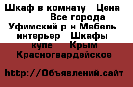 Шкаф в комнату › Цена ­ 8 000 - Все города, Уфимский р-н Мебель, интерьер » Шкафы, купе   . Крым,Красногвардейское